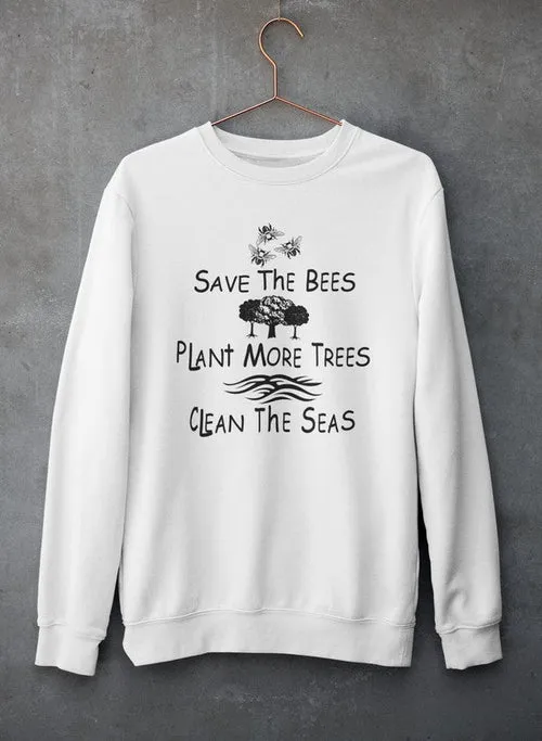 Save The Bees Plant More Trees Clean The Seas Sweat Shirt